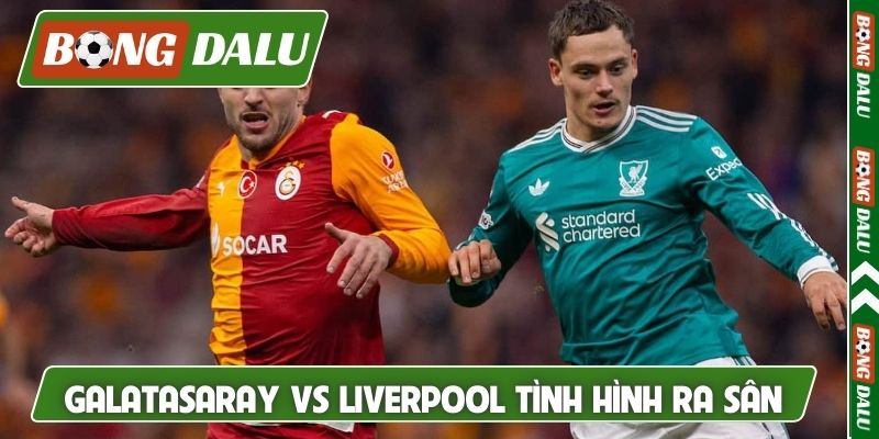 Nhận định Galatasaray vs Liverpool về tình hình ra sân