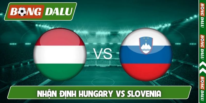Nhận định Hungary vs Slovenia, 0h, 29/3, giao hữu quốc tế