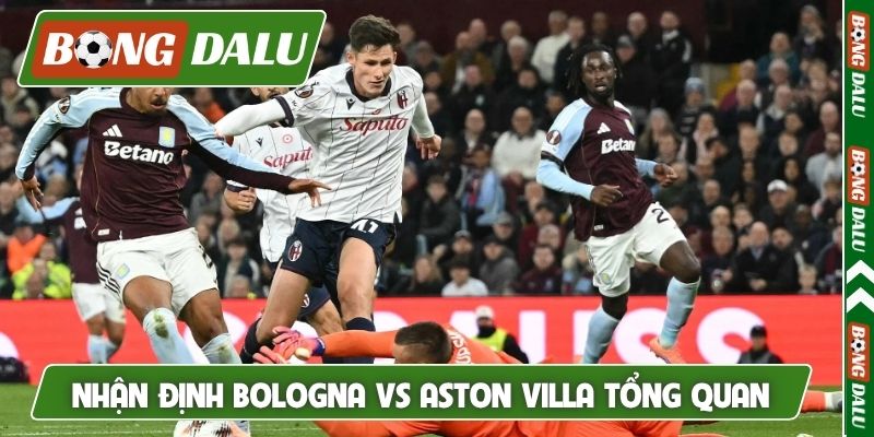 Nhận định Bologna vs Aston Villa tổng quan