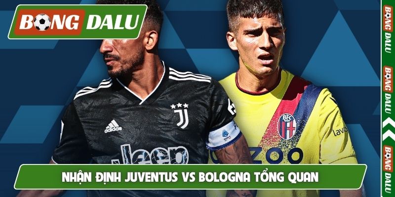 Nhận định Juventus vs Bologna tổng quan